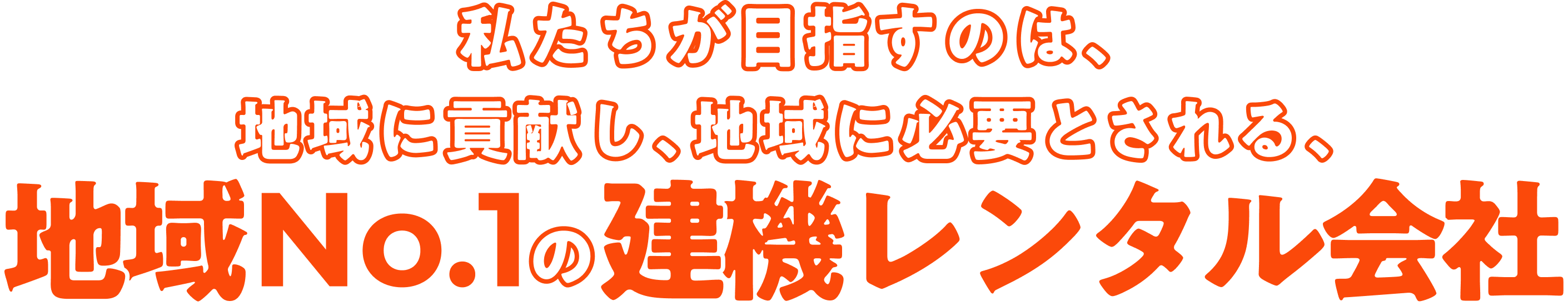 私たちが目指すのは、地域に貢献し、地域に必要とされる、地域No.1の建機レンタル会社
